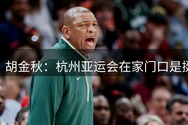 胡金秋：杭州亚运会在家门口是挺遗憾的 不希望再有那种场面出现
